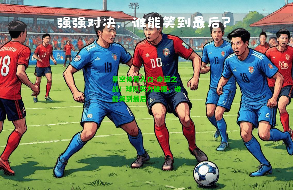 命运之战！球队实力碰撞，谁能笑到最后
