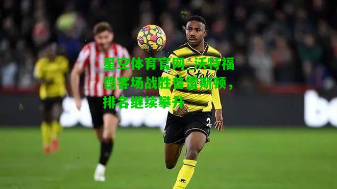 沃特福德客场战胜普雷斯顿，排名继续攀升