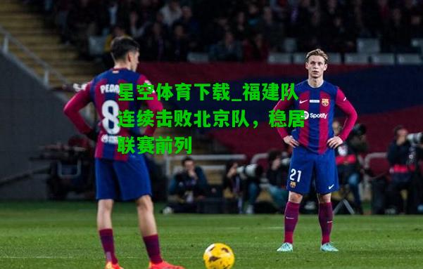 福建队连续击败北京队，稳居联赛前列