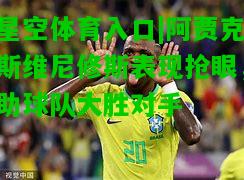 阿贾克斯维尼修斯表现抢眼，助球队大胜对手