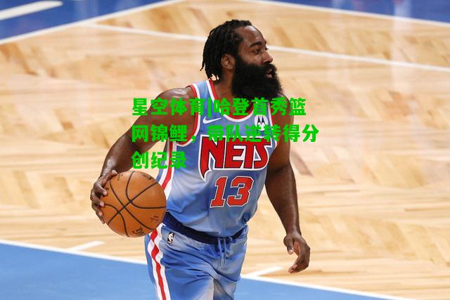 哈登首秀篮网锦鲤，带队逆转得分创纪录