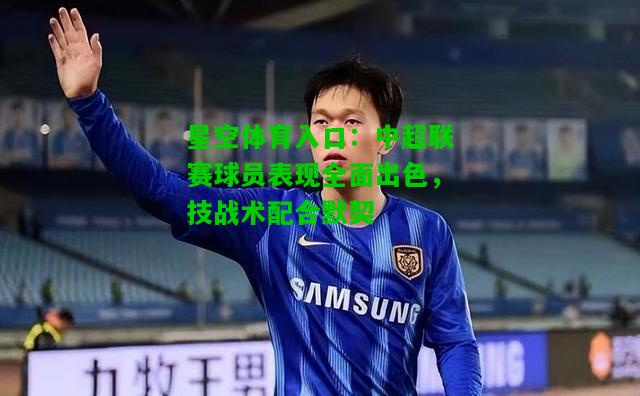 中超联赛球员表现全面出色，技战术配合默契