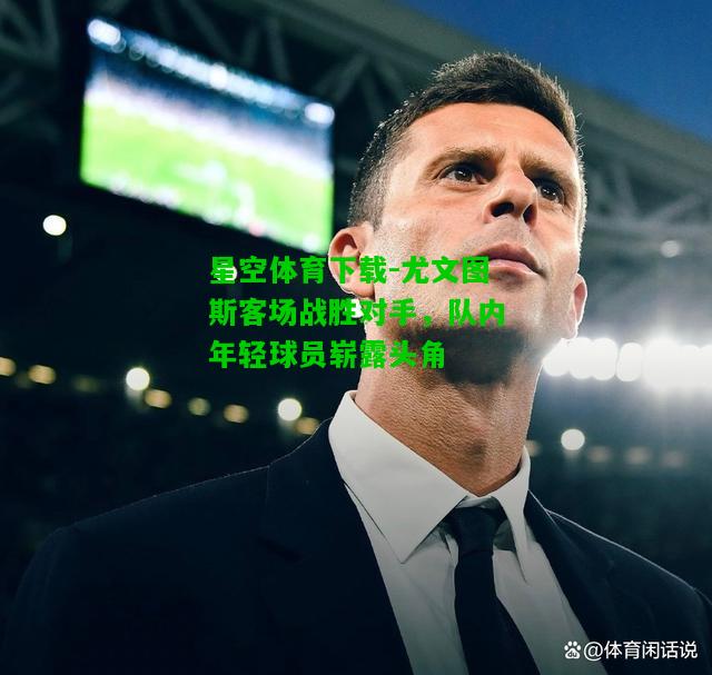 尤文图斯客场战胜对手，队内年轻球员崭露头角