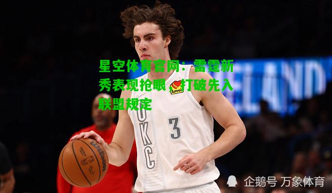 雷霆新秀表现抢眼，打破先入联盟规定