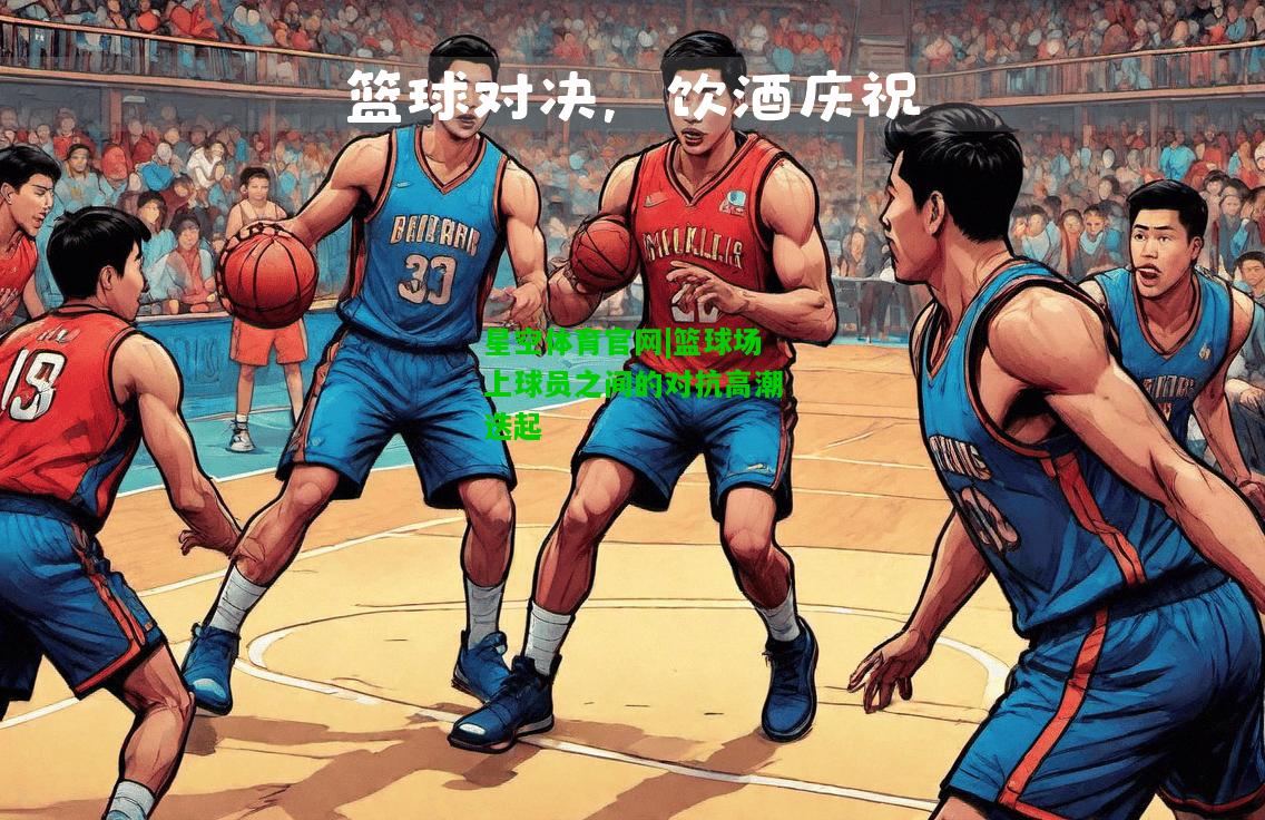 篮球场上球员之间的对抗高潮迭起