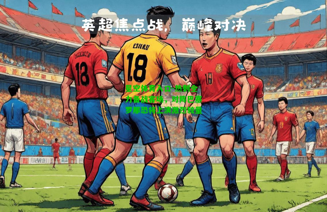 热刺全力备战客场，对阵巴塞罗那恐将上演激烈较量
