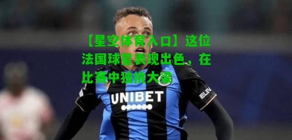 这位法国球星表现出色，在比赛中独挑大梁