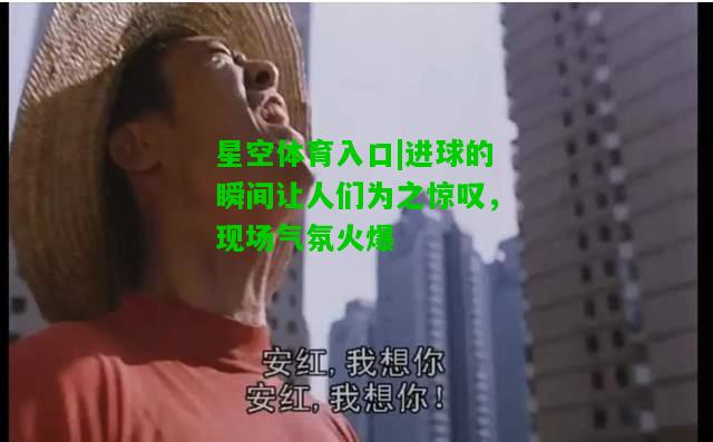 进球的瞬间让人们为之惊叹，现场气氛火爆