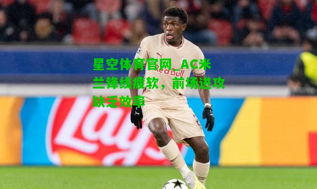 AC米兰锋线疲软，前场进攻缺乏效率