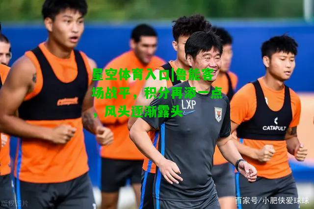 鲁能客场战平，积分再添一点，风头逐渐露头