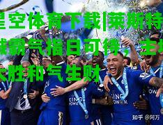 莱斯特城霸气指日可待，主场大胜和气生财