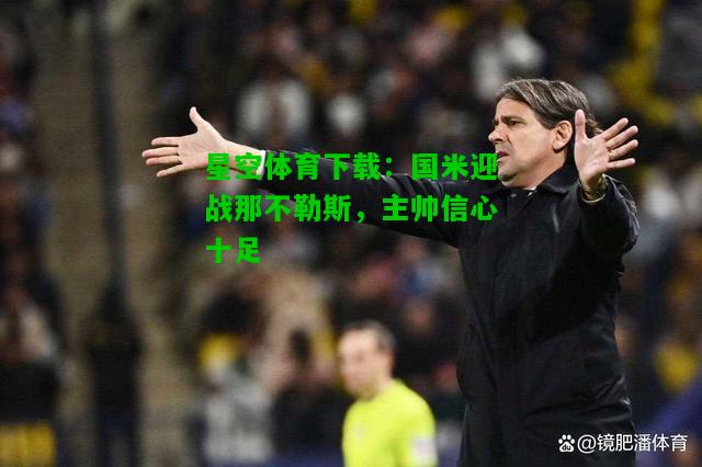 国米迎战那不勒斯，主帅信心十足