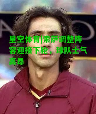 索萨调整阵容迎接下轮，球队士气高昂