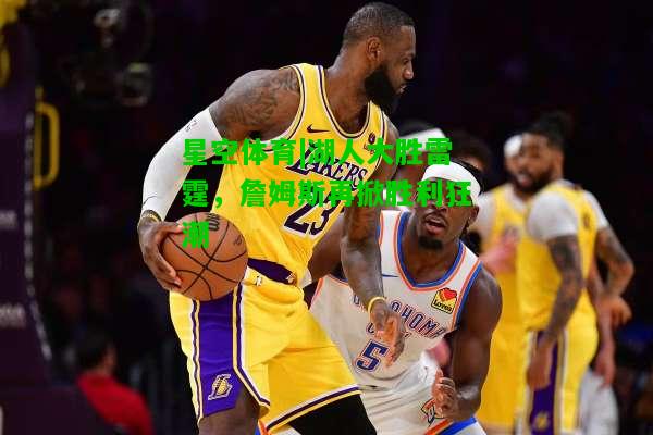 湖人大胜雷霆，詹姆斯再掀胜利狂潮