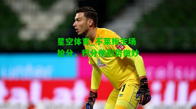 不莱梅主场抢分，积分榜形势微妙