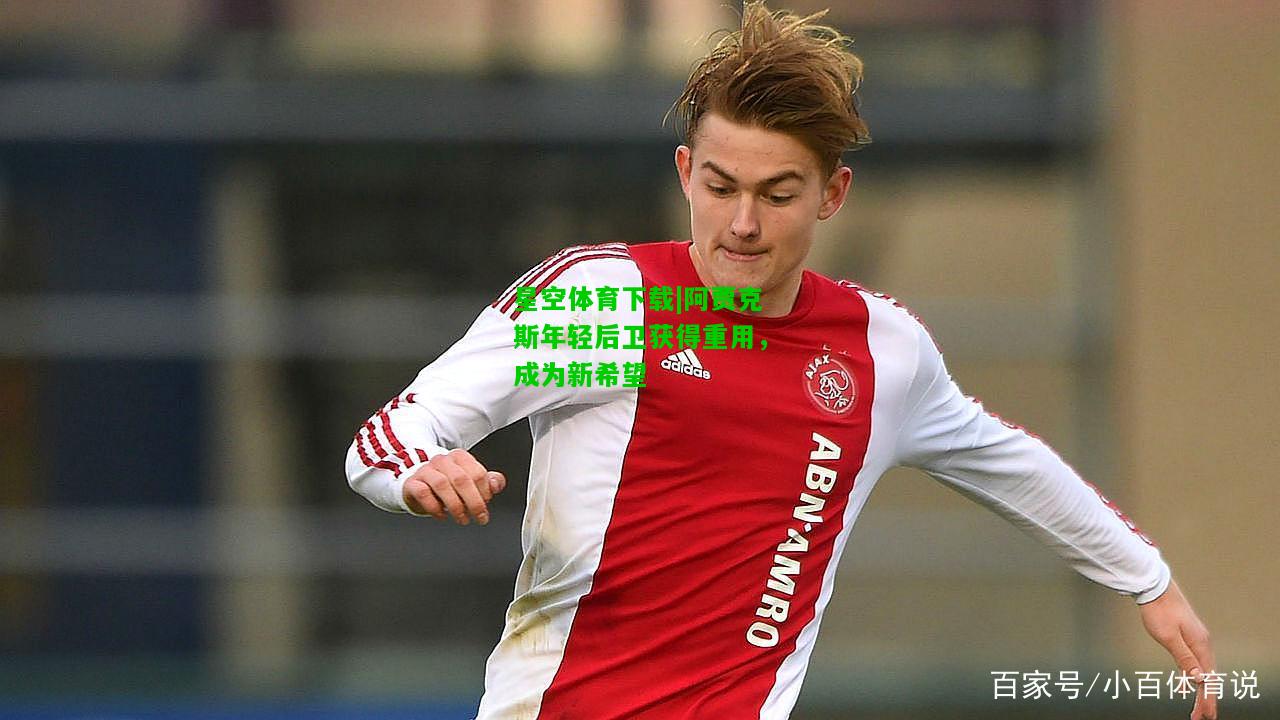 阿贾克斯年轻后卫获得重用，成为新希望